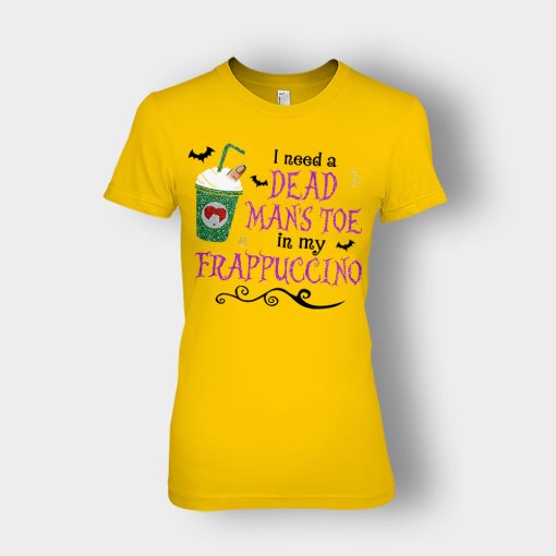I-Need-A-Dead-Mans-Toe-In-My-Frappucino-Hocus-Pocus-Ladies-T-Shirt-Gold