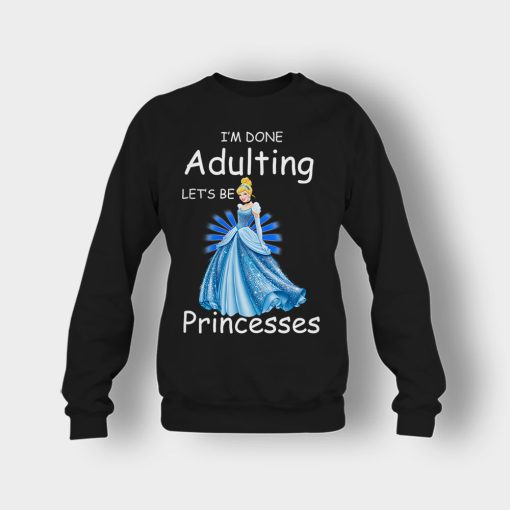 Im-Done-Adulting-Lets-Be-Princesses-Disney-Cindrella-Inspired-Crewneck-Sweatshirt-Black