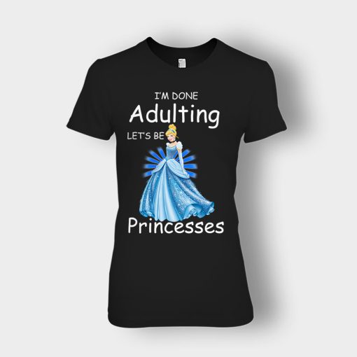 Im-Done-Adulting-Lets-Be-Princesses-Disney-Cindrella-Inspired-Ladies-T-Shirt-Black