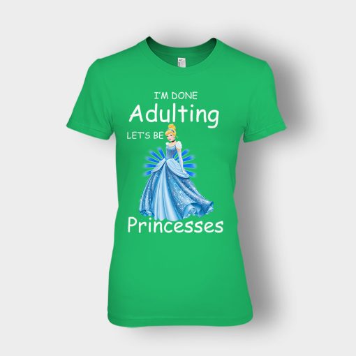 Im-Done-Adulting-Lets-Be-Princesses-Disney-Cindrella-Inspired-Ladies-T-Shirt-Irish-Green