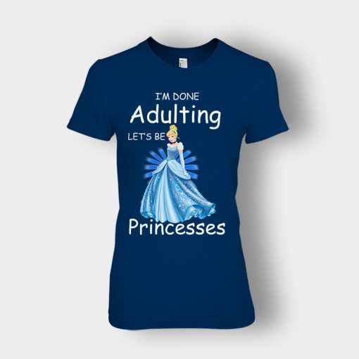 Im-Done-Adulting-Lets-Be-Princesses-Disney-Cindrella-Inspired-Ladies-T-Shirt-Navy
