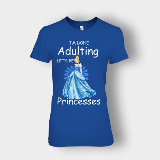 Im-Done-Adulting-Lets-Be-Princesses-Disney-Cindrella-Inspired-Ladies-T-Shirt-Royal