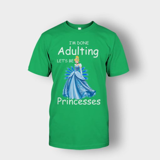 Im-Done-Adulting-Lets-Be-Princesses-Disney-Cindrella-Inspired-Unisex-T-Shirt-Irish-Green