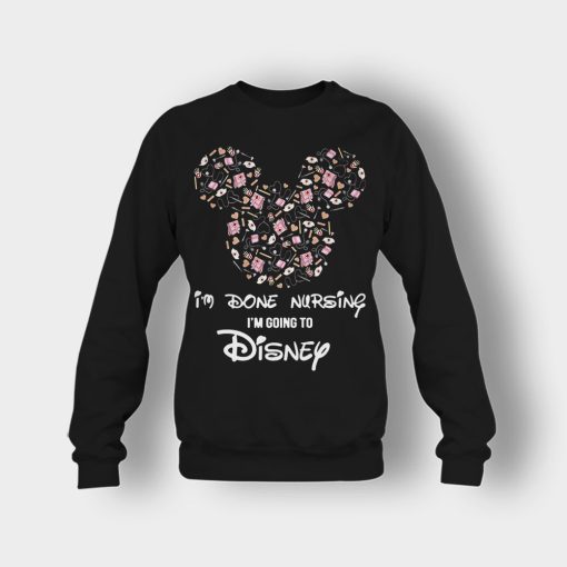Im-Done-Nursing-Im-Going-To-Disney-Disney-Mickey-Inspired-Crewneck-Sweatshirt-Black