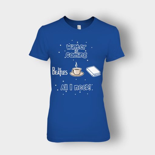 Winter-is-coming-all-i-need-is-books-coffee-and-the-beatles-Ladies-T-Shirt-Royal