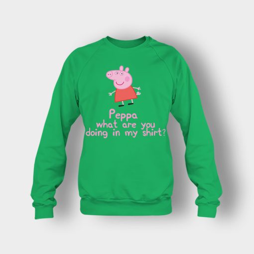 Peppa-What-Are-You-Doing-In-My-Shirt-Crewneck-Sweatshirt-Irish-Green