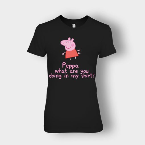Peppa-What-Are-You-Doing-In-My-Shirt-Ladies-T-Shirt-Black