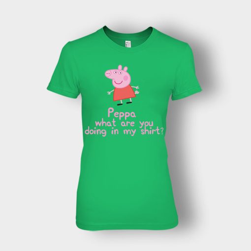 Peppa-What-Are-You-Doing-In-My-Shirt-Ladies-T-Shirt-Irish-Green