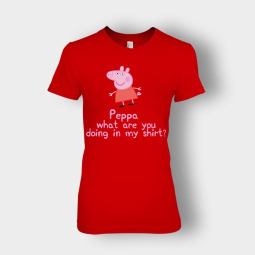 Peppa-What-Are-You-Doing-In-My-Shirt-Ladies-T-Shirt-Red