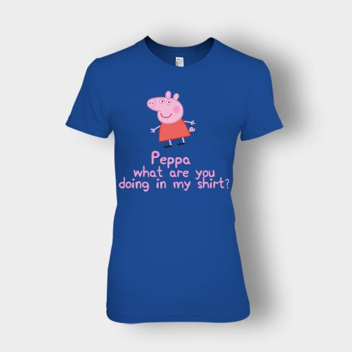 Peppa-What-Are-You-Doing-In-My-Shirt-Ladies-T-Shirt-Royal