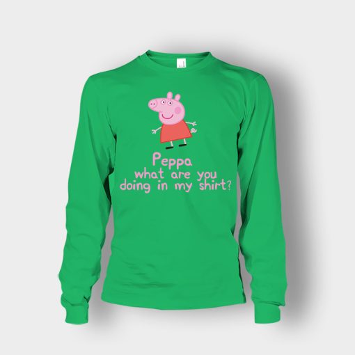 Peppa-What-Are-You-Doing-In-My-Shirt-Unisex-Long-Sleeve-Irish-Green