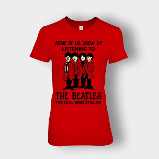 Some-of-us-grew-up-listening-to-The-Beatles-the-cool-ones-still-do-Ladies-T-Shirt-Red