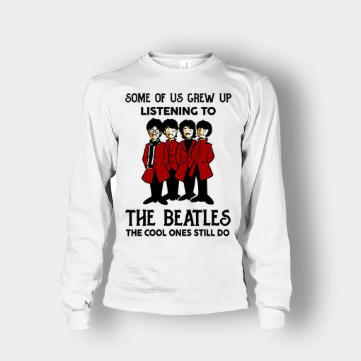 Some-of-us-grew-up-listening-to-The-Beatles-the-cool-ones-still-do-Unisex-Long-Sleeve-White