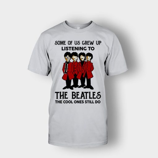 Some-of-us-grew-up-listening-to-The-Beatles-the-cool-ones-still-do-Unisex-T-Shirt-Ash