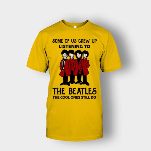 Some-of-us-grew-up-listening-to-The-Beatles-the-cool-ones-still-do-Unisex-T-Shirt-Gold
